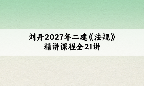 刘丹2027年二建《法规》精讲课程全21讲:课程可倍速