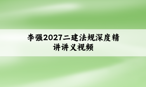 李强2027二建法规深度精讲讲义视频【正反面打印】
