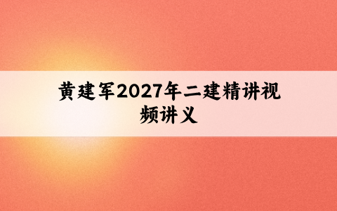 黄建军2027年二建精讲视频讲义:基础更扎实