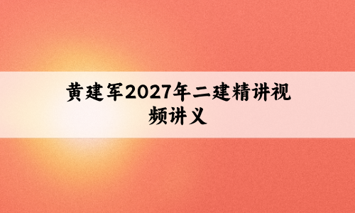 黄建军2027年二建精讲视频讲义:基础更扎实