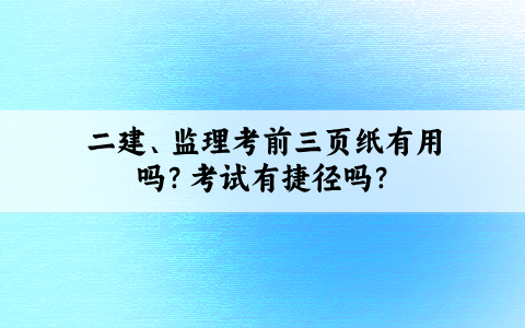 二建、监理考前三页纸有用吗？考试有捷径吗？
